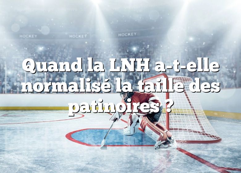 Quand la LNH a-t-elle normalisé la taille des patinoires ?